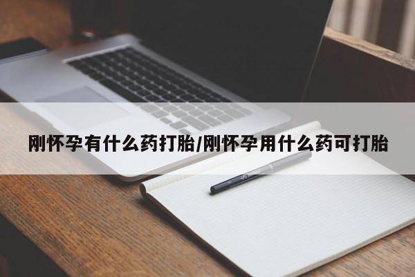意外怀孕怎么办?打胎药购买微信刚怀孕有什么药打胎/刚怀孕用什么药可打胎
