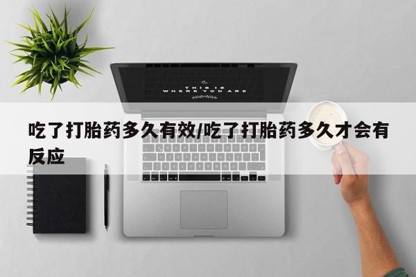 意外怀孕怎么办?打胎药购买微信吃了打胎药多久有效/吃了打胎药多久才会有反应