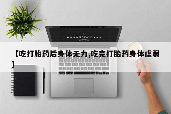 意外怀孕怎么办?打胎药购买微信【吃打胎药后身体无力,吃完打胎药身体虚弱】
