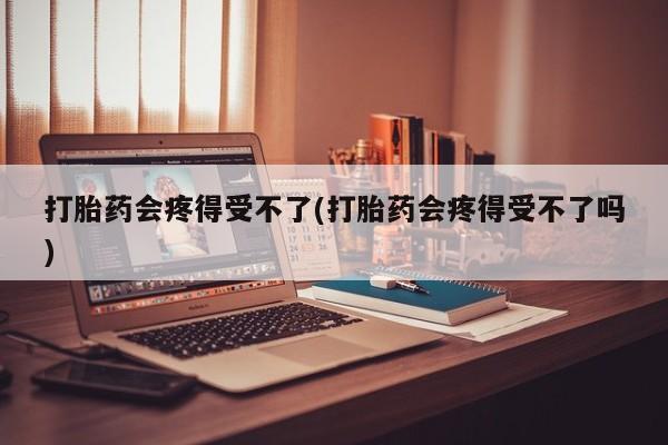 意外怀孕怎么办?打胎药购买微信打胎药会疼得受不了(打胎药会疼得受不了吗)