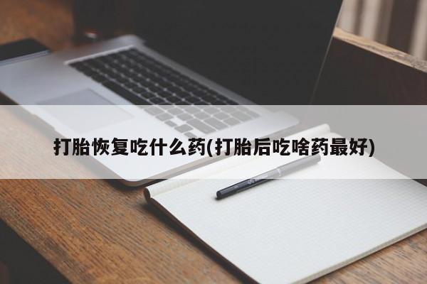 意外怀孕怎么办?打胎药购买微信打胎恢复吃什么药(打胎后吃啥药最好)