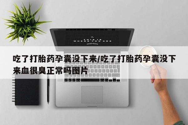 意外怀孕怎么办?打胎药购买微信吃了打胎药孕囊没下来/吃了打胎药孕囊没下来血很臭正常吗图片