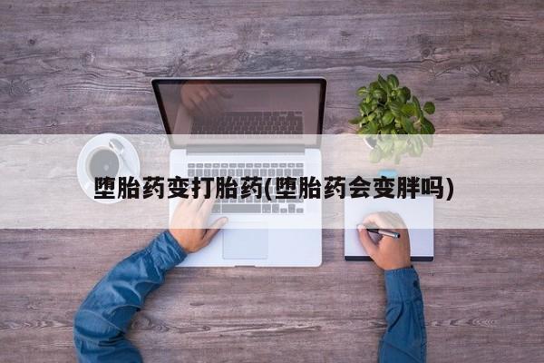 意外怀孕怎么办?打胎药购买微信堕胎药变打胎药(堕胎药会变胖吗)