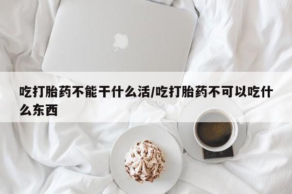 意外怀孕怎么办?打胎药购买微信吃打胎药不能干什么活/吃打胎药不可以吃什么东西