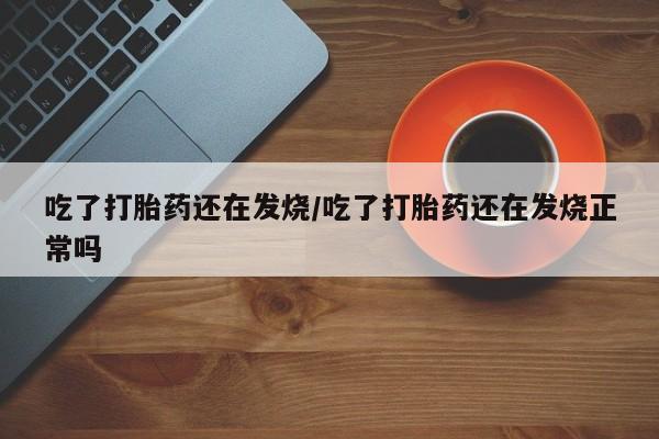 意外怀孕怎么办?打胎药购买微信吃了打胎药还在发烧/吃了打胎药还在发烧正常吗