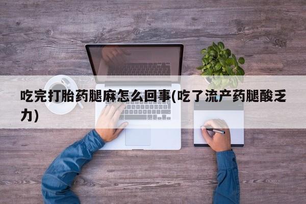 意外怀孕怎么办?打胎药购买微信吃完打胎药腿麻怎么回事(吃了流产药腿酸乏力)
