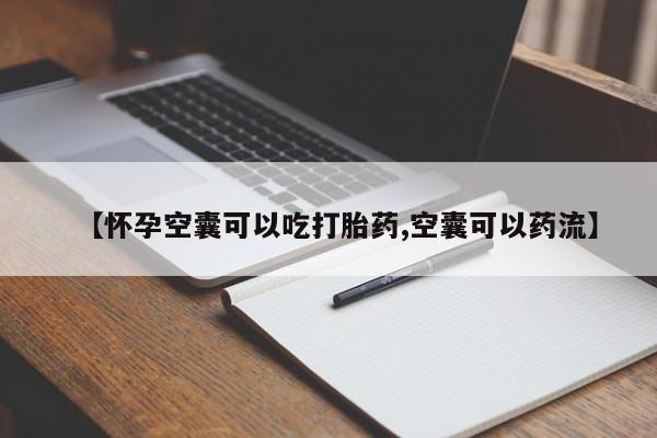 意外怀孕怎么办?打胎药购买微信【怀孕空囊可以吃打胎药,空囊可以药流】