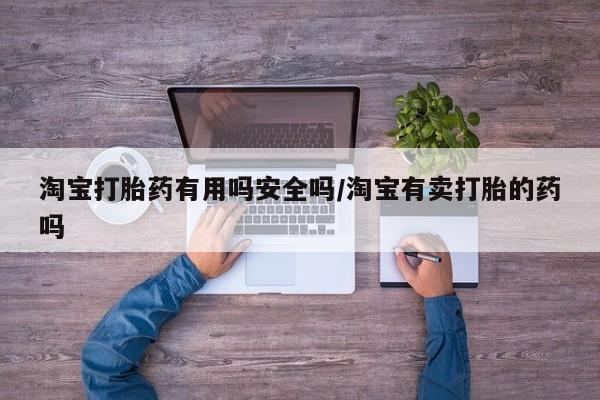 意外怀孕怎么办?打胎药购买微信淘宝打胎药有用吗安全吗/淘宝有卖打胎的药吗
