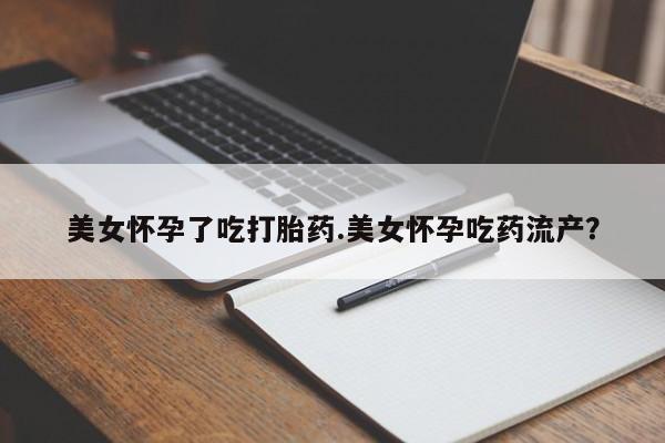 意外怀孕怎么办?打胎药购买微信美女怀孕了吃打胎药.美女怀孕吃药流产？