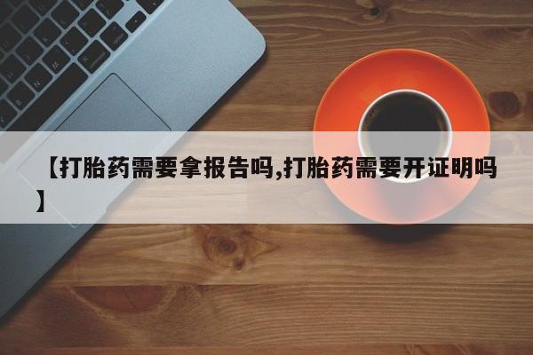 意外怀孕怎么办?打胎药购买微信【打胎药需要拿报告吗,打胎药需要开证明吗】
