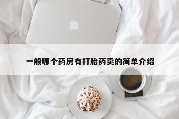 意外怀孕怎么办?打胎药购买微信一般哪个药房有打胎药卖的简单介绍