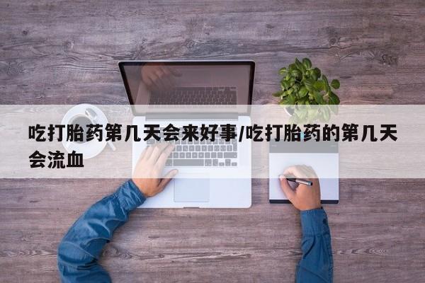 意外怀孕怎么办?打胎药购买微信吃打胎药第几天会来好事/吃打胎药的第几天会流血