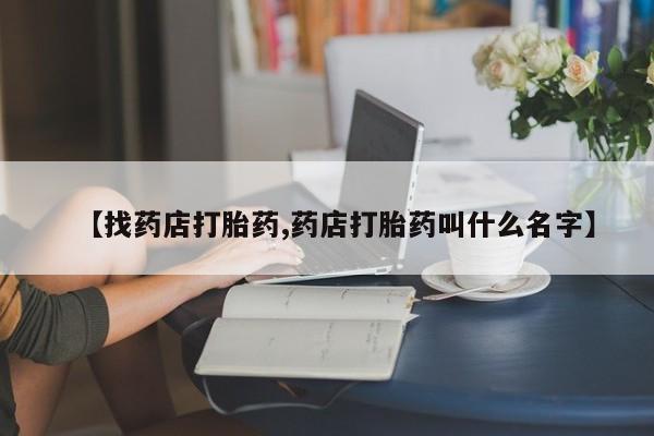 意外怀孕怎么办?打胎药购买微信【找药店打胎药,药店打胎药叫什么名字】