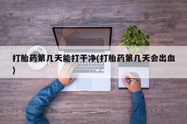 意外怀孕怎么办?打胎药购买微信打胎药第几天能打干净(打胎药第几天会出血)