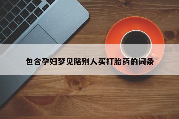 意外怀孕怎么办?打胎药购买微信包含孕妇梦见陪别人买打胎药的词条
