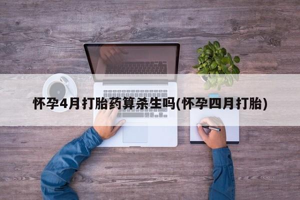 意外怀孕怎么办?打胎药购买微信怀孕4月打胎药算杀生吗(怀孕四月打胎)