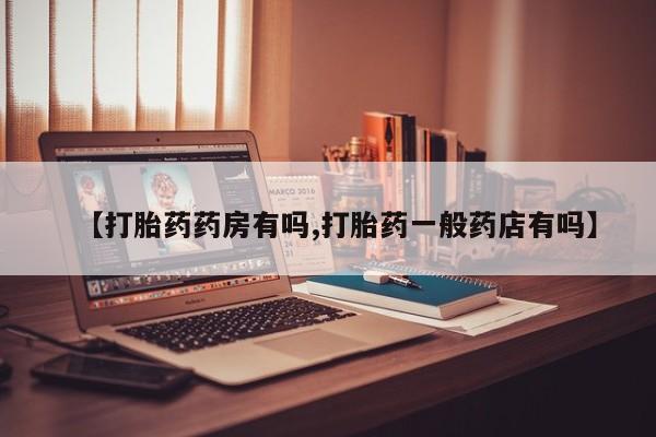 意外怀孕怎么办?打胎药购买微信【打胎药药房有吗,打胎药一般药店有吗】
