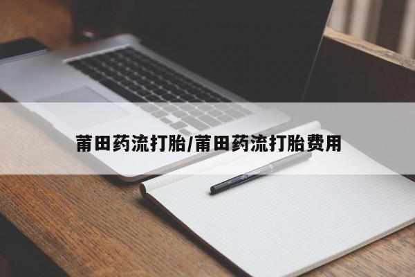 意外怀孕怎么办?打胎药购买微信莆田药流打胎/莆田药流打胎费用