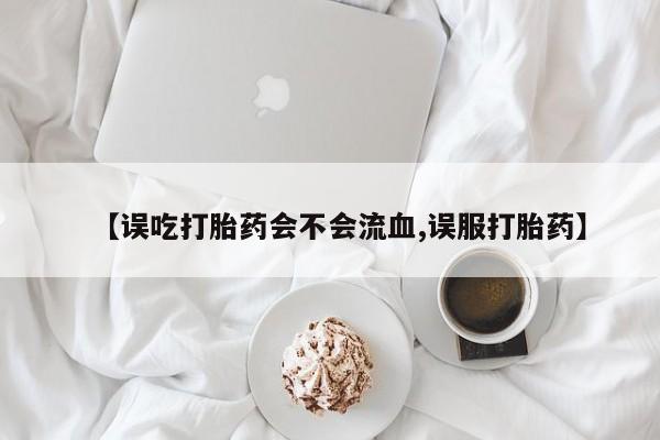 意外怀孕怎么办?打胎药购买微信【误吃打胎药会不会流血,误服打胎药】