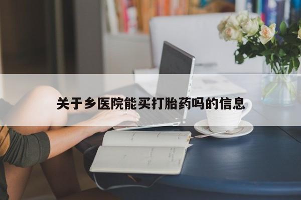 意外怀孕怎么办?打胎药购买微信关于乡医院能买打胎药吗的信息