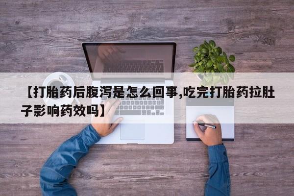 意外怀孕怎么办?打胎药购买微信【打胎药后腹泻是怎么回事,吃完打胎药拉肚子影响药效吗】