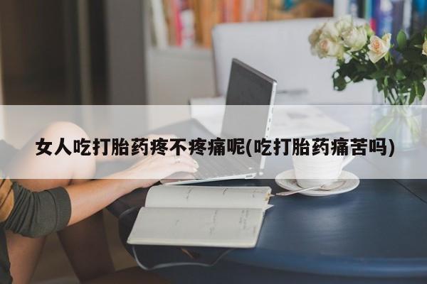 意外怀孕怎么办?打胎药购买微信女人吃打胎药疼不疼痛呢(吃打胎药痛苦吗)