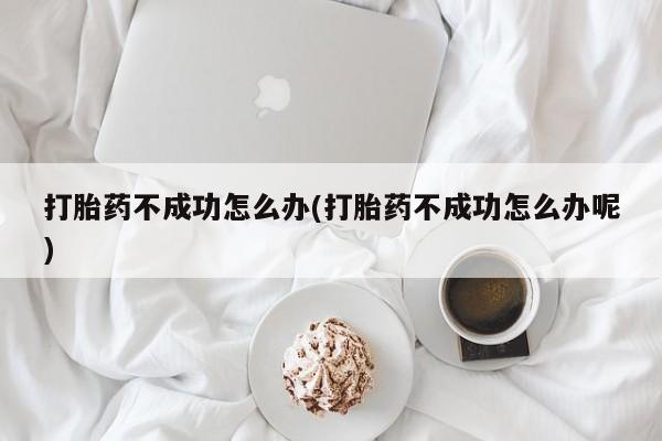 意外怀孕怎么办?打胎药购买微信打胎药不成功怎么办(打胎药不成功怎么办呢)