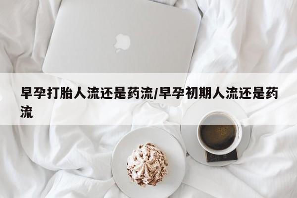 意外怀孕怎么办?打胎药购买微信早孕打胎人流还是药流/早孕初期人流还是药流