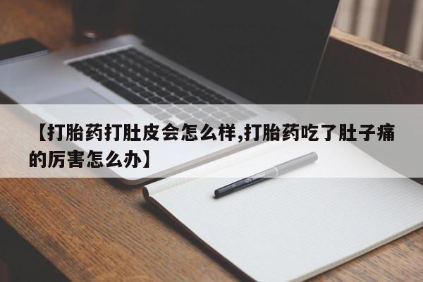 意外怀孕怎么办?打胎药购买微信【打胎药打肚皮会怎么样,打胎药吃了肚子痛的厉害怎么办】