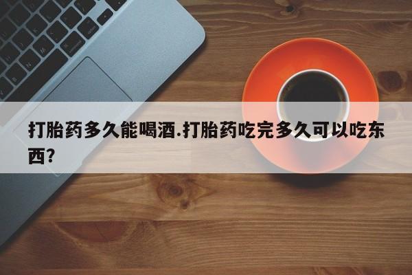 意外怀孕怎么办?打胎药购买微信打胎药多久能喝酒.打胎药吃完多久可以吃东西？