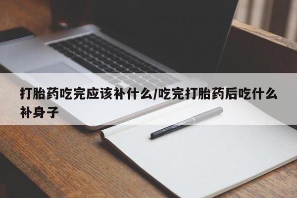 意外怀孕怎么办?打胎药购买微信打胎药吃完应该补什么/吃完打胎药后吃什么补身子