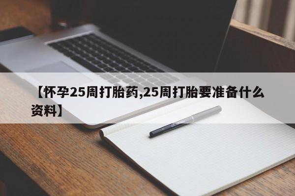 意外怀孕怎么办?打胎药购买微信【怀孕25周打胎药,25周打胎要准备什么资料】