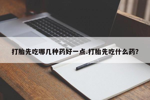 意外怀孕怎么办?打胎药购买微信打胎先吃哪几种药好一点.打胎先吃什么药?