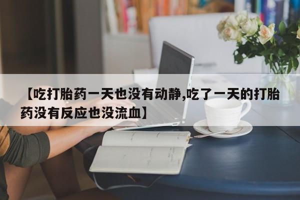 意外怀孕怎么办?打胎药购买微信【吃打胎药一天也没有动静,吃了一天的打胎药没有反应也没流血】