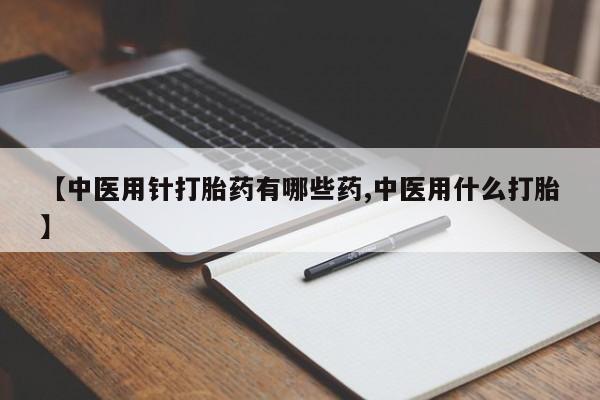 意外怀孕怎么办?打胎药购买微信【中医用针打胎药有哪些药,中医用什么打胎】