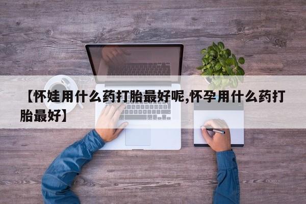 意外怀孕怎么办?打胎药购买微信【怀娃用什么药打胎最好呢,怀孕用什么药打胎最好】