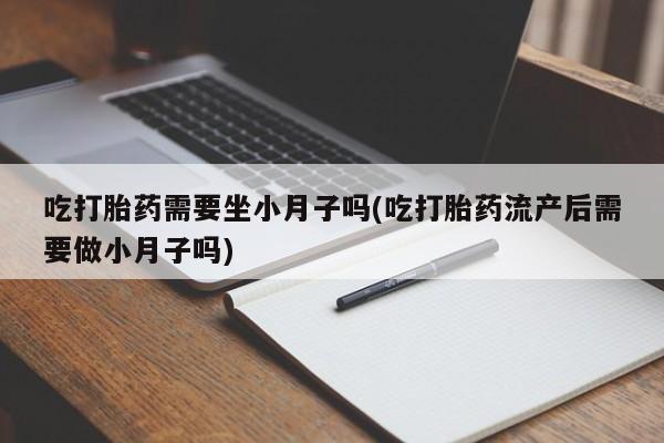 意外怀孕怎么办?打胎药购买微信吃打胎药需要坐小月子吗(吃打胎药流产后需要做小月子吗)
