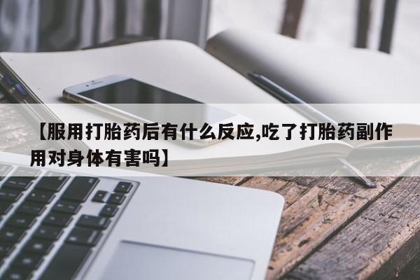意外怀孕怎么办?打胎药购买微信【服用打胎药后有什么反应,吃了打胎药副作用对身体有害吗】